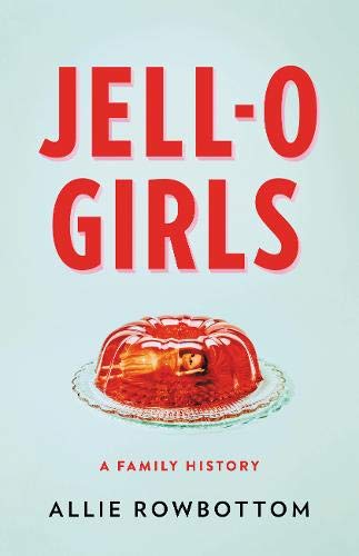 Jell-O Girls: A Family History by Allie Rowbottom