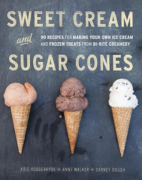 Sweet Cream and Sugar Cones, a Bi-Rite Creamery Cookbook